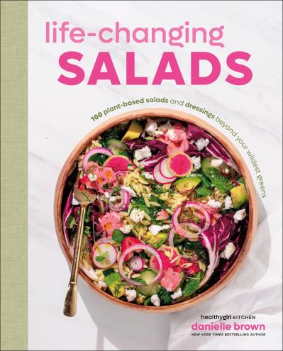 Life Changing Salads: 100 Plant-Based Salads and Dressings Beyond Your Wildest Greens